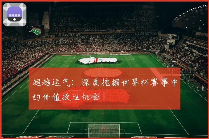 超越运气：深度挖掘世界杯赛事中的价值投注机会