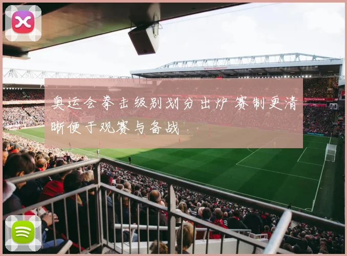 奥运会拳击级别划分出炉 赛制更清晰便于观赛与备战